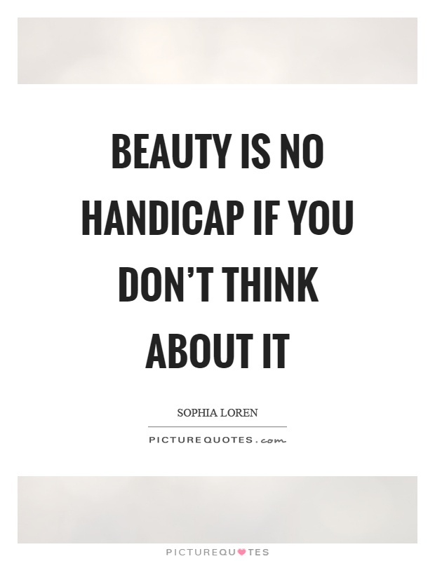 Beauty is no handicap if you don't think about it Picture Quote #1