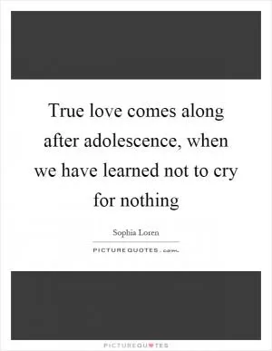 True love comes along after adolescence, when we have learned not to cry for nothing Picture Quote #1
