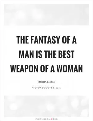 The fantasy of a man is the best weapon of a woman Picture Quote #1