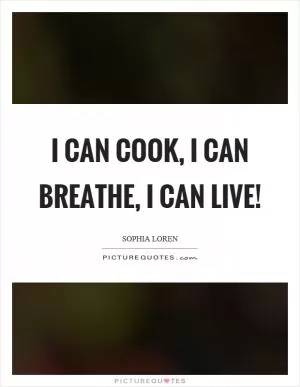 I can cook, I can breathe, I can live! Picture Quote #1