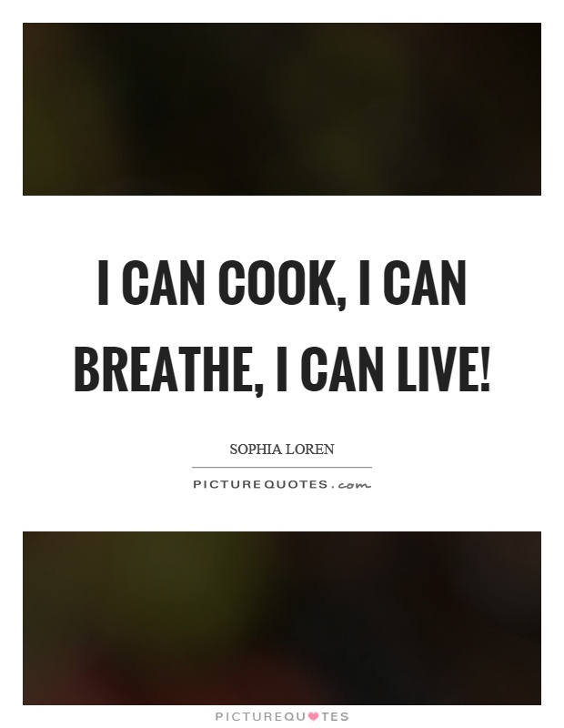 I can cook, I can breathe, I can live! Picture Quote #1