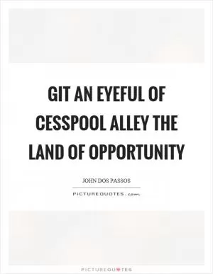 Git an eyeful of cesspool alley the land of opportunity Picture Quote #1