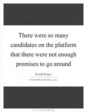 There were so many candidates on the platform that there were not enough promises to go around Picture Quote #1