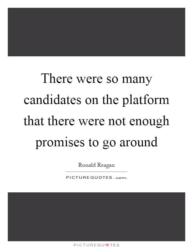 There were so many candidates on the platform that there were not enough promises to go around Picture Quote #1