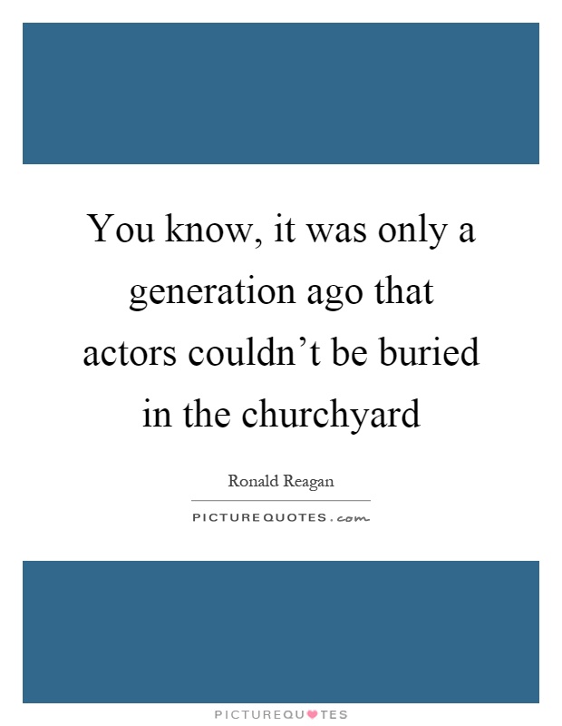 You know, it was only a generation ago that actors couldn't be buried in the churchyard Picture Quote #1