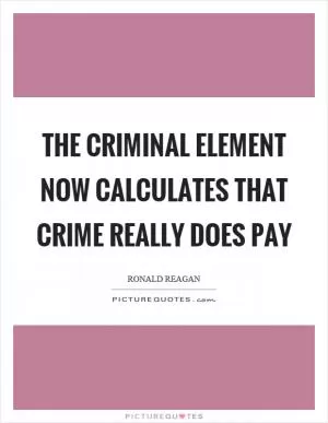 The criminal element now calculates that crime really does pay Picture Quote #1