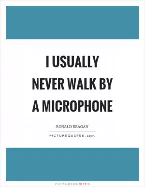 I usually never walk by a microphone Picture Quote #1