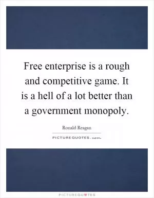 Free enterprise is a rough and competitive game. It is a hell of a lot better than a government monopoly Picture Quote #1