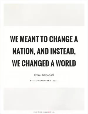 We meant to change a nation, and instead, we changed a world Picture Quote #1