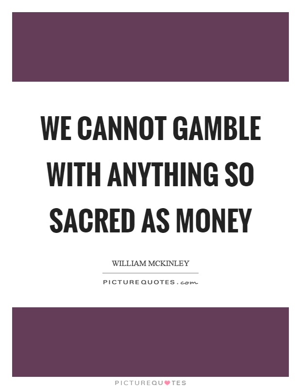 We cannot gamble with anything so sacred as money Picture Quote #1