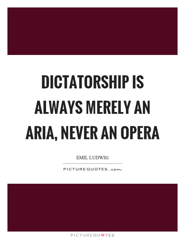 Dictatorship is always merely an aria, never an opera Picture Quote #1