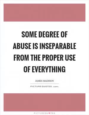 Some degree of abuse is inseparable from the proper use of everything Picture Quote #1