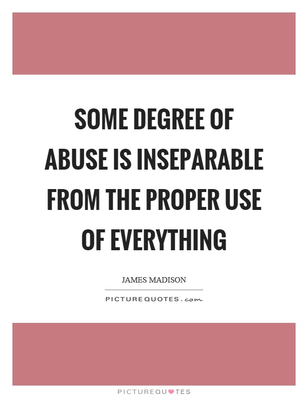 Some degree of abuse is inseparable from the proper use of everything Picture Quote #1