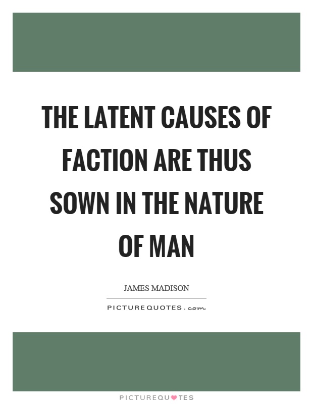 The latent causes of faction are thus sown in the nature of man Picture Quote #1