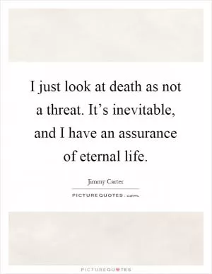 I just look at death as not a threat. It’s inevitable, and I have an assurance of eternal life Picture Quote #1