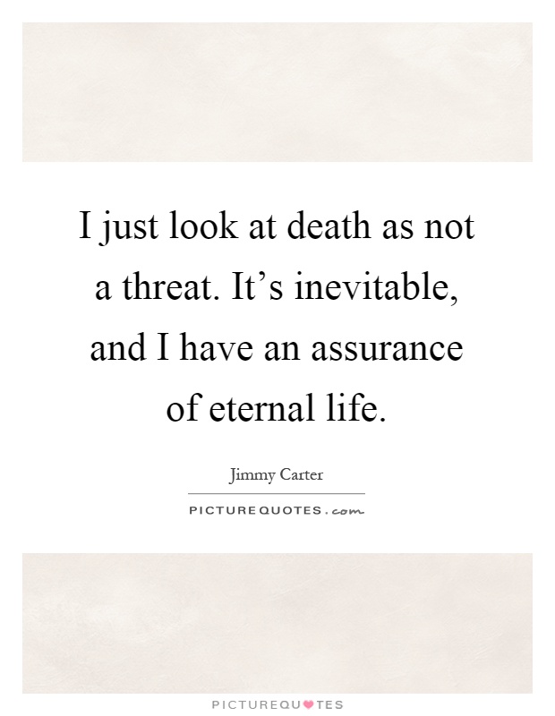 I just look at death as not a threat. It's inevitable, and I have an assurance of eternal life Picture Quote #1
