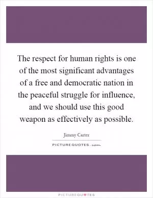 The respect for human rights is one of the most significant advantages of a free and democratic nation in the peaceful struggle for influence, and we should use this good weapon as effectively as possible Picture Quote #1