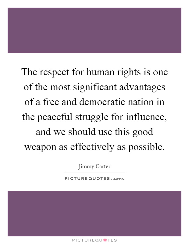 The respect for human rights is one of the most significant advantages of a free and democratic nation in the peaceful struggle for influence, and we should use this good weapon as effectively as possible Picture Quote #1