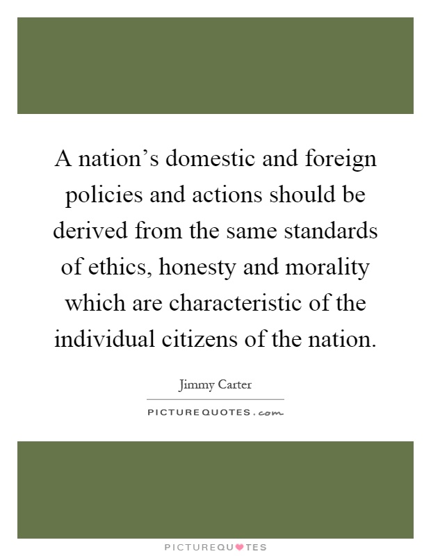 A nation's domestic and foreign policies and actions should be derived from the same standards of ethics, honesty and morality which are characteristic of the individual citizens of the nation Picture Quote #1