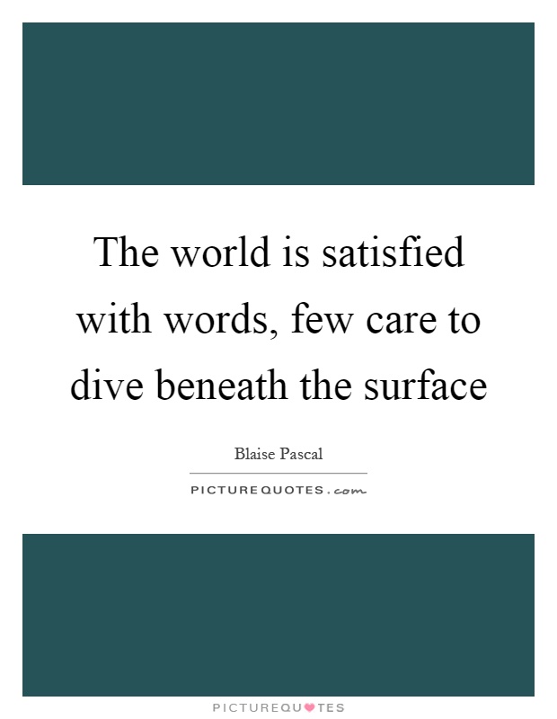 The world is satisfied with words, few care to dive beneath the surface Picture Quote #1