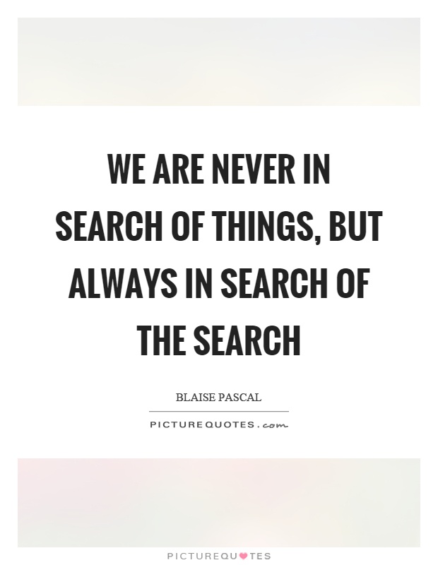 We are never in search of things, but always in search of the search Picture Quote #1