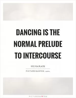 Dancing is the normal prelude to intercourse Picture Quote #1