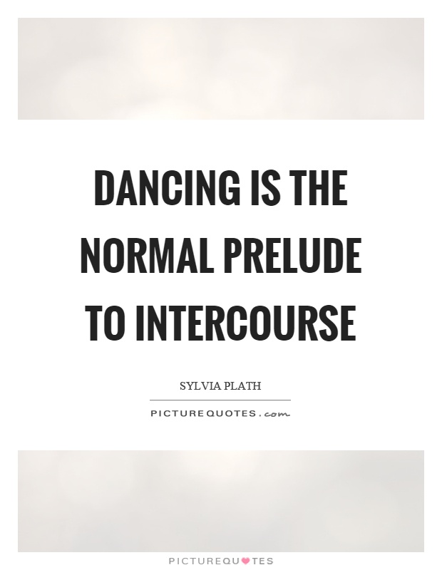 Dancing is the normal prelude to intercourse Picture Quote #1