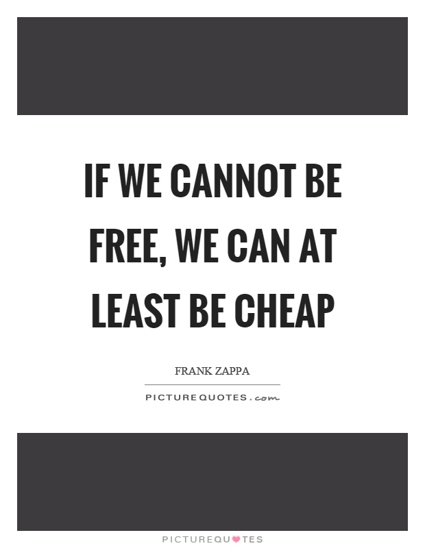 If we cannot be free, we can at least be cheap Picture Quote #1