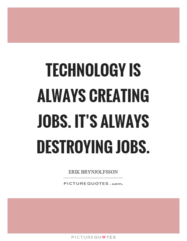 Technology is always creating jobs. It's always destroying jobs Picture Quote #1