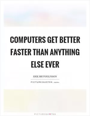 Computers get better faster than anything else ever Picture Quote #1