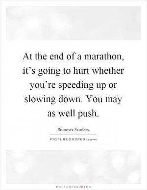 At the end of a marathon, it’s going to hurt whether you’re speeding up or slowing down. You may as well push Picture Quote #1