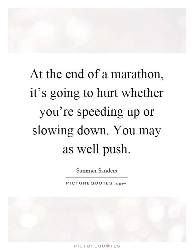 At the end of a marathon, it's going to hurt whether you're speeding up or slowing down. You may as well push Picture Quote #1