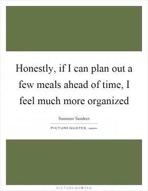 Honestly, if I can plan out a few meals ahead of time, I feel much more organized Picture Quote #1