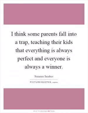 I think some parents fall into a trap, teaching their kids that everything is always perfect and everyone is always a winner Picture Quote #1