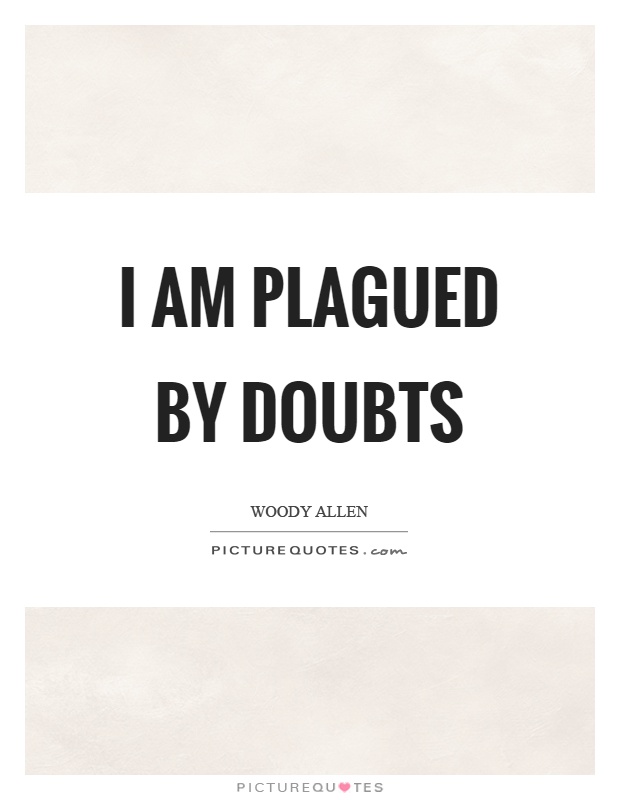 I am plagued by doubts Picture Quote #1
