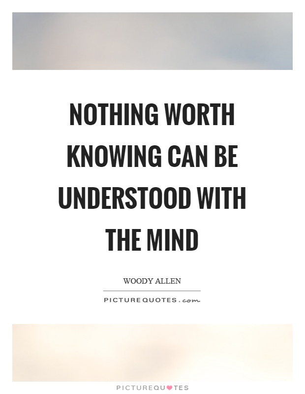 Nothing worth knowing can be understood with the mind Picture Quote #1