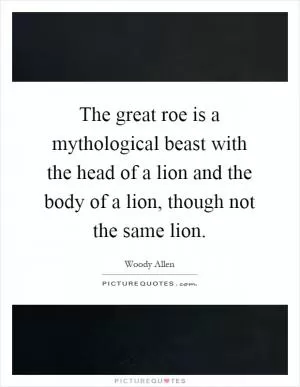 The great roe is a mythological beast with the head of a lion and the body of a lion, though not the same lion Picture Quote #1