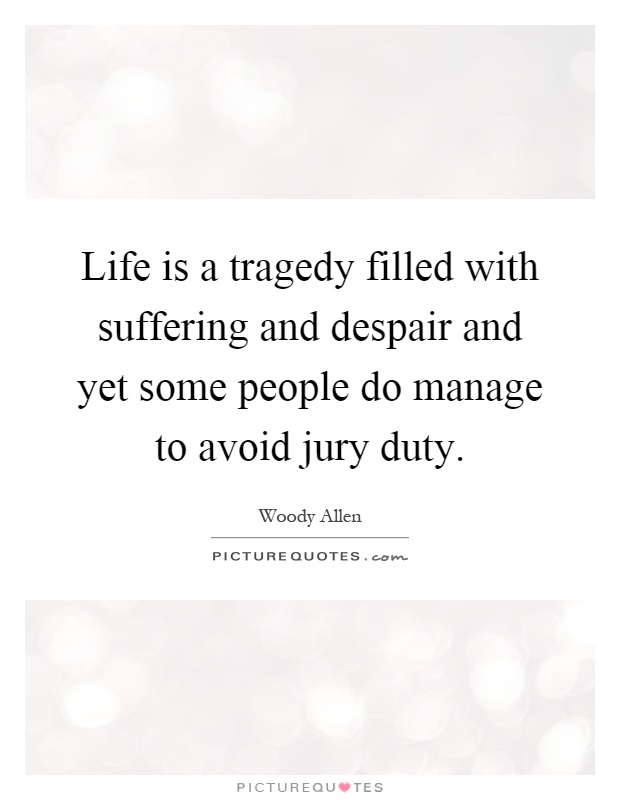 Life is a tragedy filled with suffering and despair and yet some people do manage to avoid jury duty Picture Quote #1