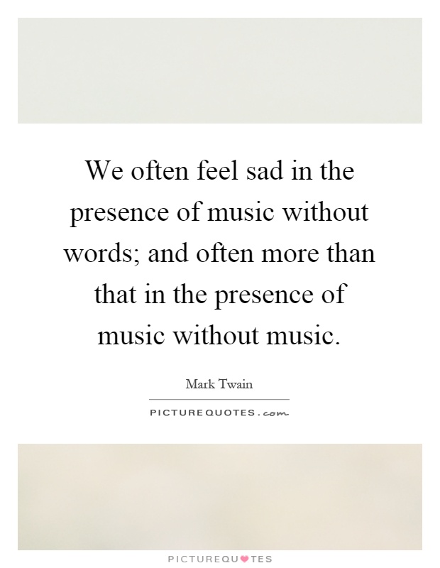 We often feel sad in the presence of music without words; and often more than that in the presence of music without music Picture Quote #1