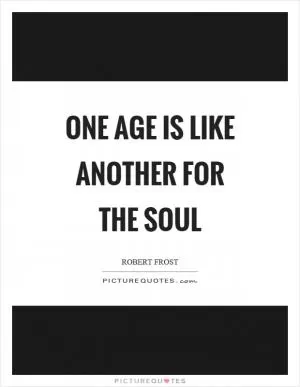 One age is like another for the soul Picture Quote #1
