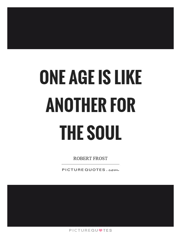 One age is like another for the soul Picture Quote #1