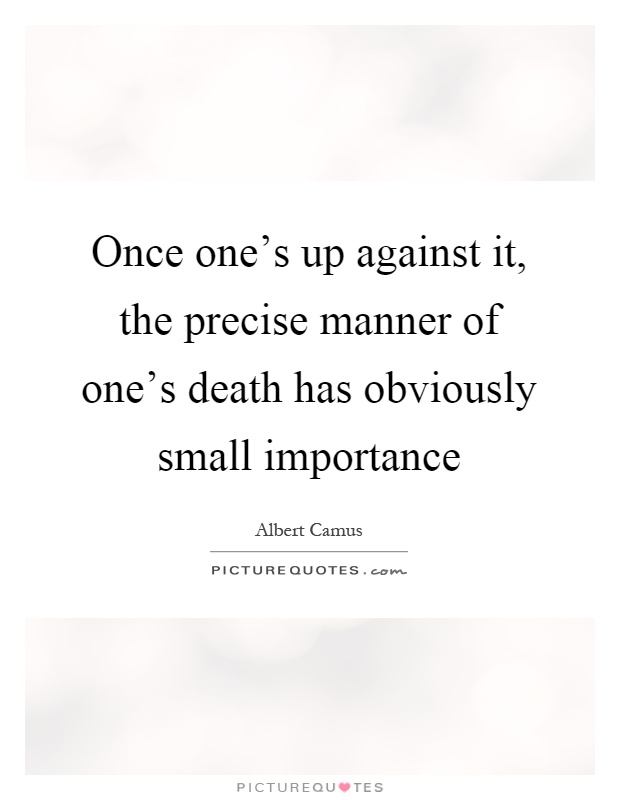 Once one's up against it, the precise manner of one's death has obviously small importance Picture Quote #1