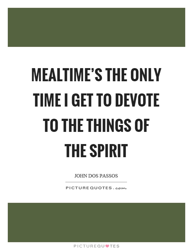 Mealtime's the only time I get to devote to the things of the spirit Picture Quote #1