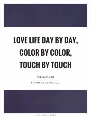 Love life day by day, color by color, touch by touch Picture Quote #1