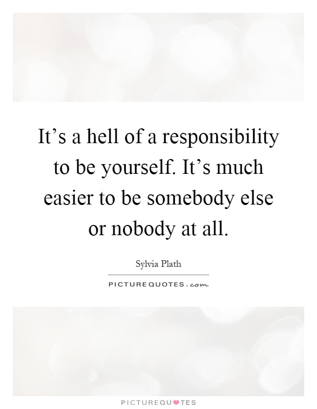 It's a hell of a responsibility to be yourself. It's much easier to be somebody else or nobody at all Picture Quote #1