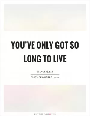 You’ve only got so long to live Picture Quote #1