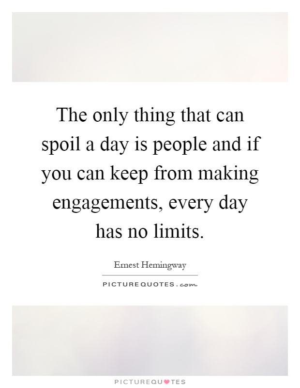 The only thing that can spoil a day is people and if you can keep from making engagements, every day has no limits Picture Quote #1