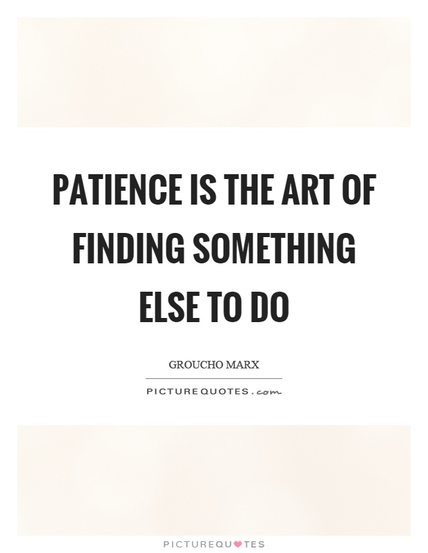 Patience is the art of finding something else to do Picture Quote #1