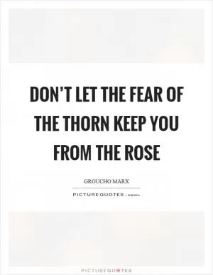 Don’t let the fear of the thorn keep you from the rose Picture Quote #1