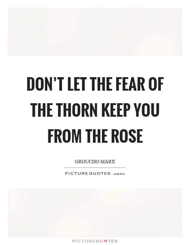 Don't let the fear of the thorn keep you from the rose Picture Quote #1